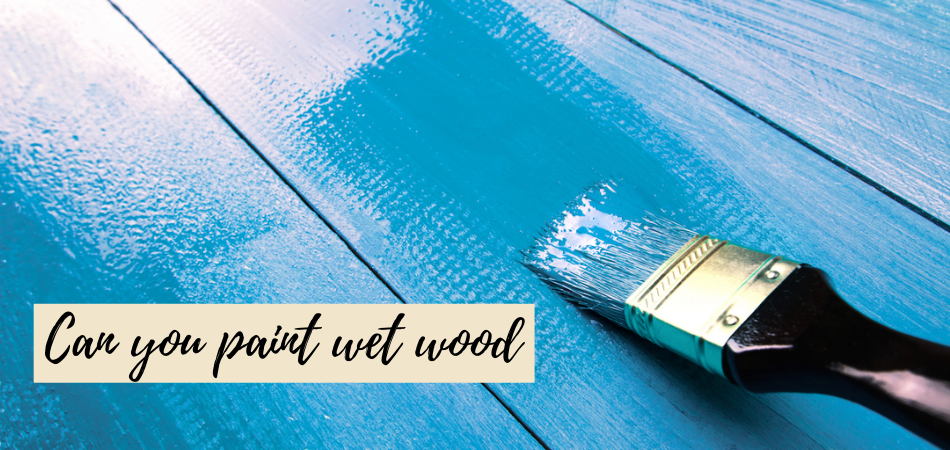 can you paint wet wood
